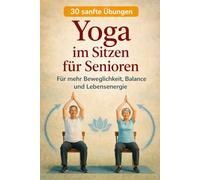 YOGA im Sitzen für Senioren: Für mehr Beweglichkeit, Balance und Lebensenergie (Balance & Strength - Die 30-Tage Methode)
