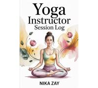 Yoga Instructor Session Log: An All-in-One Organizer for Themes, Attendance, Props & Reflections