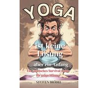 Yoga ist keine Lösung - aber ein Anfang - Ein satirisches Survival-Guide für träge Männer - Geschenkbuch für Männer (Schön Sarkastisch - Wenn du nicht ... du etwas falsch. Humor ist für jeden da.)