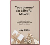 Yoga Journal for Mindful Movers: Track Your Practice Deepen Your Breath and Grow From Within
