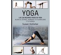 Yoga: Las 100 Mejores Poses De Yoga: Alivia El Estrés, Aumenta Tu Flexibilidad Y Tu Fuerza: 1 (Posturas Poses de Yoga Técnicas de Ejercicio y Guía Para la)