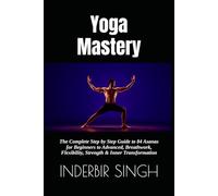 Yoga Mastery: The Complete Step by Step Guide to 84 Asanas for Beginners to Advanced, Breathwork, Flexibility, Strength & Inner Transformation
