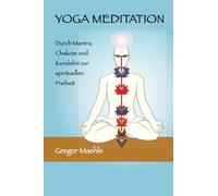 YOGA MEDITATION: Durch Mantra, Chakras und Kundalini zur spirituellen Freiheit