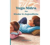 Yoga Nidra für Kinder und Jugendliche: Entspannung, Fokus und innere Stärke für den Schulalltag