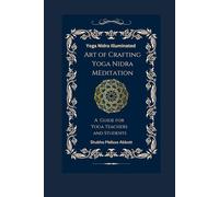 Yoga Nidra Illuminated The Art of Crafting Yoga Nidra: A Comprehensive Guide for Yoga Teachers and Students (Yoga Scripts Illuminated)