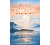 Yoga Nidra per la Vita Quotidiana: Pratiche guidate di rilassamento profondo per calmare la mente, ridurre lo stress e dormire meglio