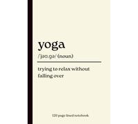 Yoga Notebook: Trying to Relax Without Falling Over: Funny 120-Page Lined Dictionary Definition Journal for Yoga Lovers, Yogis, Wellness Enthusiasts, ... Mindfulness, Fitness & Everyday Writing