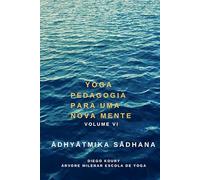Yoga, pedagogia para uma nova mente - Volume VI: Ādhyātmika sādhana