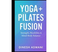 Yoga + Pilates Fusion: Strength, Flexibility & Mind-Body Balance | A Complete Guide for Beginners, Fitness Enthusiasts & Wellness Seekers