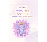 Yoga Practice Journal - A Mindful Daily Planner for Poses, Self-Affirmations, Reflections & Gratitude.: Daily Logbook for Asana Focus, Wellness Reflection, Emotional Awareness and Gratitude Journaling