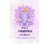 Yoga Practice Journal - A Mindful Daily Planner for Poses, Self-Affirmations, Reflections & Gratitude.: Daily Logbook for Asana Focus, Wellness Reflection, Emotional Awareness and Gratitude Journaling