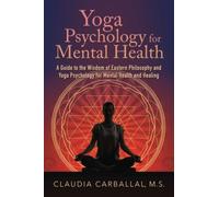 Yoga Psychology for Mental Health: A Guide to the Wisdom of Eastern Philosophy and Yoga Psychology for Mental Health and Healing