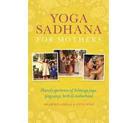 Yoga Sadhana for Mothers: Shared experiences of Ashtanga yoga, pregnancy, birth and motherhood