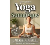 Yoga Somatique: Découvrez le Pouvoir du Mouvement Somatique et de la Respiration Lente pour Relâcher Tensions, Réduire Stress, Apaiser l’esprit et Mieux dormir avec un Programme Simple de 28 Jours