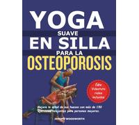 YOGA SUAVE EN UNA SILLA PARA OSTEOPOROSIS: Mejore la salud de sus huesos con más de 150 ejercicios relajantes para personas mayores.
