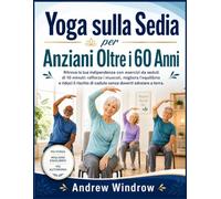 Yoga sulla Sedia per Anziani Oltre i 60 Anni: Ritrova la tua indipendenza con esercizi da seduti di 10 minuti: rafforza i muscoli, migliora ... di cadute senza doverti sdraiare a terra.