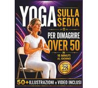 Yoga sulla Sedia per Dimagrire Over 50: Migliora equilibrio, flessibilità e mobilità con pratiche quotidiane superfacili di soli 15 minuti al giorno | ... guidato per principianti con 50+ immagini.
