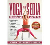 Yoga sulla Sedia per Donne Over 50: 28 Giorni per tonificare, sciogliere le rigidità e ritrovare il peso forma | Programma progressivo in 3 livelli con semplici esercizi guidati per principianti