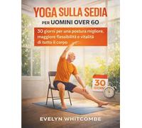YOGA SULLA SEDIA PER UOMINI OVER 60: 30 giorni per una postura migliore, maggiore flessibilità e vitalità di tutto il corpo