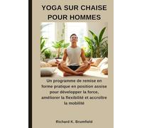 YOGA SUR CHAISE POUR HOMMES: Un programme de remise en forme pratique en position assise pour développer la force, améliorer la flexibilité et accroître la mobilité