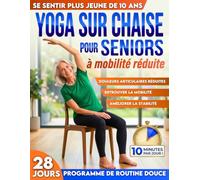 Yoga sur chaise pour seniors à mobilité réduite: Rajeunissez de 10 ans, évitez les chutes, réduisez les raideurs et restez autonome | 10 min par jour pour l'équilibre, la force et la perte de poids