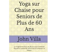 Yoga sur Chaise pour Seniors de Plus de 60 Ans: Un Programme Doux de 28 Jours pour Améliorer l’Équilibre, la Mobilité, la Force et la Confiance à la Maison