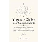 Yoga sur Chaise pour Seniors Débutants: Le programme de 28 jours pour retrouver souplesse, équilibre et mobilité sans douleur, même si vous n'avez jamais pratiqué le yoga