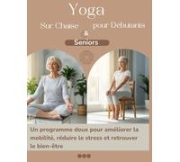Yoga sur Chaise pour Seniors et Débutants: Guide Yoga, Un programme doux pour améliorer la mobilité, réduire le stress et retrouver le bien-être