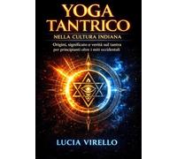 Yoga Tantrico nella Cultura Indiana: Origini, significato e verità sul tantra per principianti oltre i miti occidentali