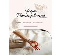 Yoga Terminplaner: undatiert für Deine Praxis Deinen Unterricht Deine Achtsamkeit