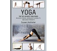 Yoga: The Top 100 Best Yoga Poses: Relieve Stress, Increase Flexibility, and Gain Strength (Yoga Postures Poses Exercises Techniques and Guide for Healing Stretching Strengthening and Stress R)