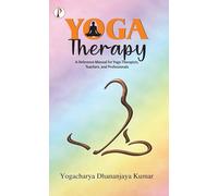 Yoga Therapy: A Reference Manual for Yoga Therapists, Teachers, and Professionals