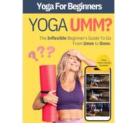 Yoga Umm? The Inflexible Beginner's Essential Yoga Book: A Yoga For Beginners Guide To Modifying Traditional Yoga Poses To Match Your Fitness, Flexibility, and Age With Blocks, Straps, and Chair Yoga