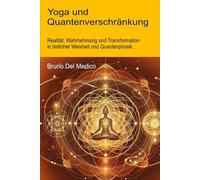 Yoga und Quantenverschränkung: Realität, Wahrnehmung und Transformation in östlicher Weisheit und Quantenphysik. (Quantenphysik und Metaphysik. ... Bruno Del Medico in deutscher Sprache. (TED))