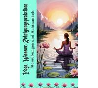 Yoga, Wasser, Reinigungspraktiken: Atemübungen und Achtsamkeit: Ganzheitliche Routinen mit Yoga, Atemtechniken, Meditation, Detox, Achtsamkeit, Wasserheilung und spiritueller Reinigung