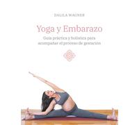 Yoga y Embarazo: Guía práctica y holística para acompañar el proceso de gestación