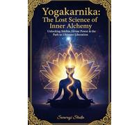 Yogakarnika: The Lost Science of Inner Alchemy: Unlocking Siddhis, Divine Power & the Path to Ultimate Liberation