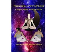 Yogaterapia: Sendero de Salud: Cuerpos sutiles, Nadis y Chakras