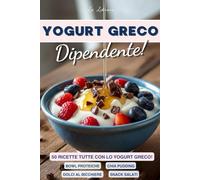 Yogurt Greco Dipendente! - 50 Ricette Dolci e Salate esclusivamente con Yogurt Greco: Colazioni Fit, Ricette Proteiche e Dolci al bicchiere, tutte ... Ama lo Yogurt greco e Desidera Mangiare Bene