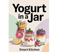 Yogurt In a jar: Delicious Make-Ahead Yogurt Jar Recipes for Healthy Breakfasts, Easy Snacks & Weight-Friendly Meal Prep (Delicious in a Jar: The Ultimate Mason Jar Cookbook Series)