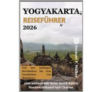 YOGYAKARTA REISEFÜHRER 2026: Von den Anfängen Borobudurs bis zum Nachtleben von Malioboro: eine umfassende Reise durch Kultur, Handwerkskunst und Charme.