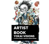 Yokai Visions: A Creative Guide to Japanese Mythical Beings: 130 Pages of Enchanting Illustrations to Inspire Artists and Storytellers (YOKAI SERIES)