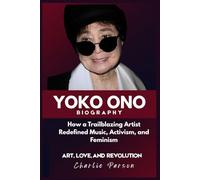 YOKO ONO BIOGRAPHY: How a Trailblazing Artist Redefined Music, Activism, and Feminism