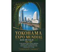YOKOHAMA EXPO MUNDIAL GUÍA DE VIAJE 2027: Tu guía práctica sobre entradas, pabellones, transporte, hoteles, gastronomía local, visitas turísticas, excursiones de un día e itinerarios de 1 a 5 días.