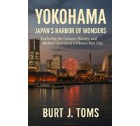 Yokohama: Japan’s Harbor of Wonders: Exploring the Culture, History, and Modern Charms of a Vibrant Port City