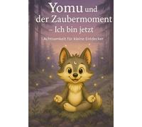 Yomu und der Zaubermoment - Ich bin jetzt!: Ein achtsames Kinderbuch ab 6 Jahren mit Geschichten, Übungen und kleinen Meditationen zum Fühlen, Atmen ... 2 (Yomu - Achtsamkeit für kleine Entdecker)