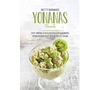 Yonanas Desserts: Easy and Delicious Recipes for Beginners from Frozen Fruit to Low Fat Ice Cream