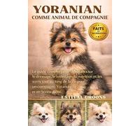 YORANIAN COMME ANIMAL DE COMPAGNIE: Le guide complet pour débutants sur le dressage, le toilettage, la nutrition et les soins tout au long de la vie ... compagnon Yoranian heureux et en bonne santé