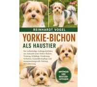 YORKIE-BICHON ALS HAUSTIER: Der vollständige Anfängerleitfaden zur Aufzucht eines Yorkie-Bichon: Training, Fellpflege, Ernährung, Verhalten, ... verantwortungsvolle Haltung ein Leben lang