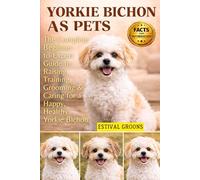 YORKIE BICHON AS PETS: The Complete Beginner-to-Expert Guide to Raising, Training, Grooming & Caring for a Happy, Healthy Yorkie Bichon
